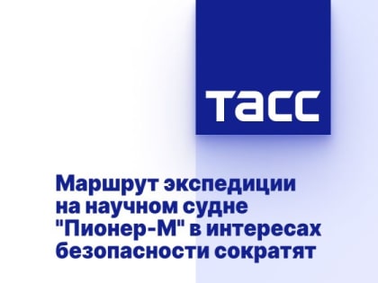 Маршрут экспедиции на научном судне "Пионер-М" в интересах безопасности будет сокращен