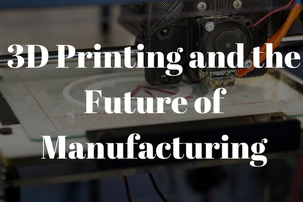 3d printing and the future of manufacturing