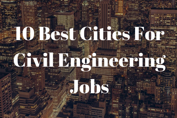 The 10 Best Cities For Civil Engineering NewEngineer