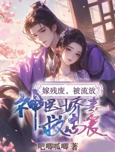 Married to a Cripple, Cast into Exile — The Beautiful and Delicate Divine Doctor’s Rescues the Righteous