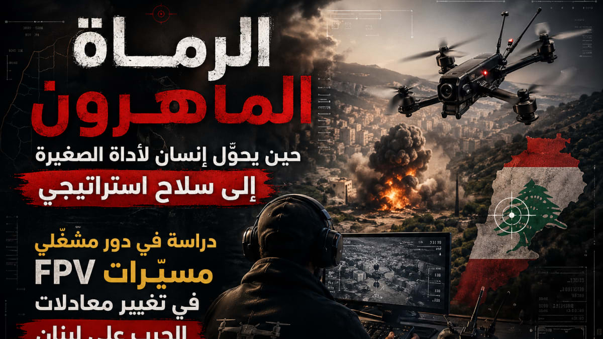 الرماة الماهرون: حين يحوّل المقاوم الأداة الصغيرة إلى سلاح استراتيجي، دراسة في دور مشغّلي مسيّرات FPV في تغيير معادلات الحرب على جبهة لبنان