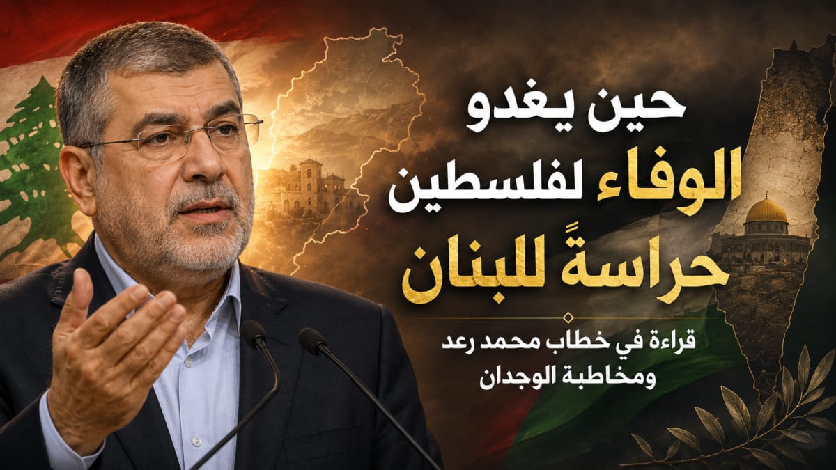 حين يغدو الوفاء لفلسطين حراسةً للبنان    قراءة في خطاب محمد رعد ومخاطبة الوجدان