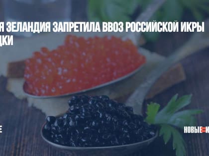 Новая Зеландия запретила ввоз российской икры и водки