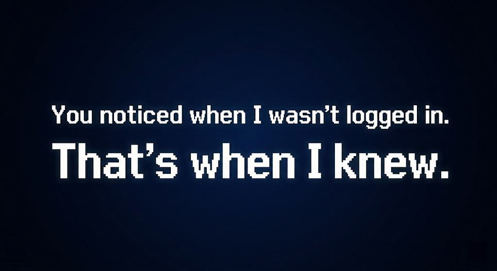 Retro pixel-style typography on dark gradient: 'You noticed when I wasn't logged in. / That's when I knew.'