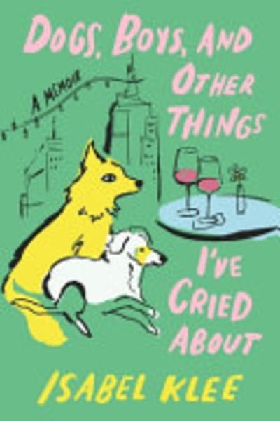 Dogs, Boys, and Other Things I've Cried About by Isabel Klee — book cover