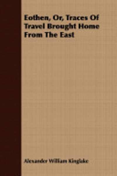 Eothen; Or, Traces of Travel Brought Home from the East by Alexander William Kinglake — book cover