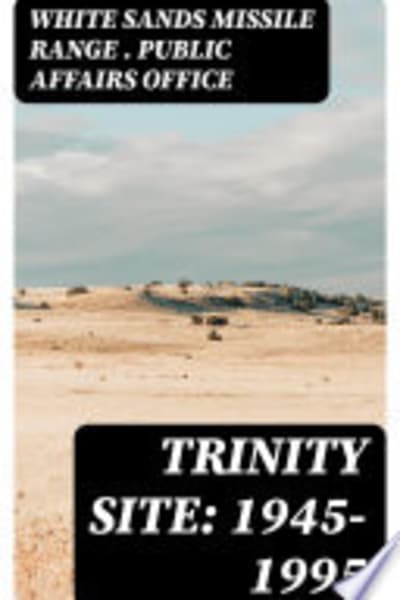 Photos and Maps of Trinity (Atomic Test) Site by White Sands Missile Range (N.M.). Public Affairs Office [Contributor] — book cover