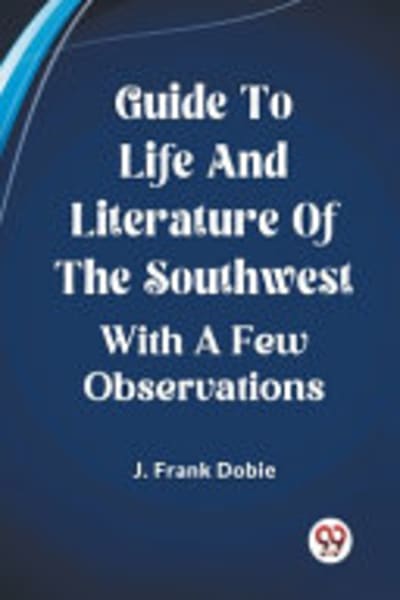 Guide to Life and Literature of the Southwest, with a Few Observations by J. Frank (James Frank) Dobie — book cover
