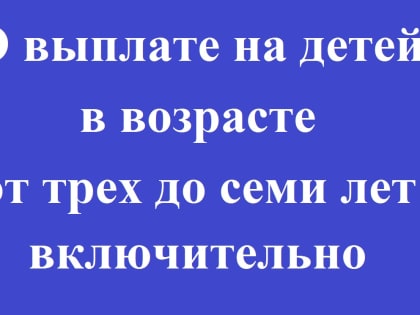 О выплате на детей в возрасте от трех до семи лет включительно