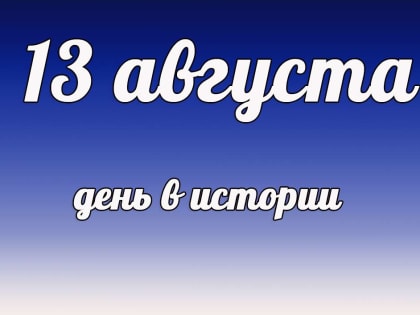 Этот  день в истории: 13 августа