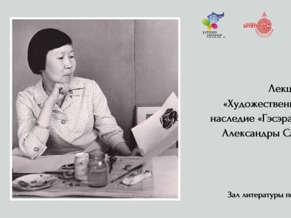 Лекция «Художественный образ и наследие «Гэсэра» в творчестве Александры Никитичны Сахаровской»