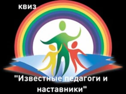 Квиз - игра "Известные педагоги и наставники"