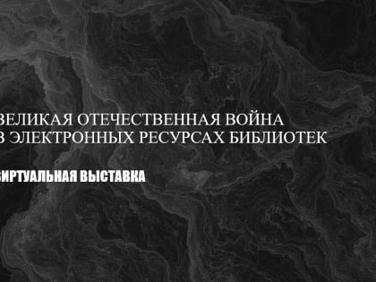 Великая Отечественная война в электронных ресурсах библиотек — виртуальная выставка