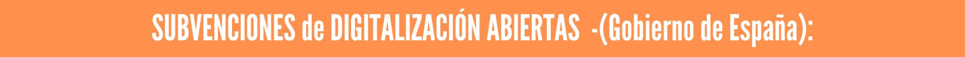 SUBVENCIONES DIGITALIZACIÓN -ABIERTAS- (Gobierno de España) SUBVENCIONES DIGITALIZACIÓN -ABIERTAS- (Gobierno de España)