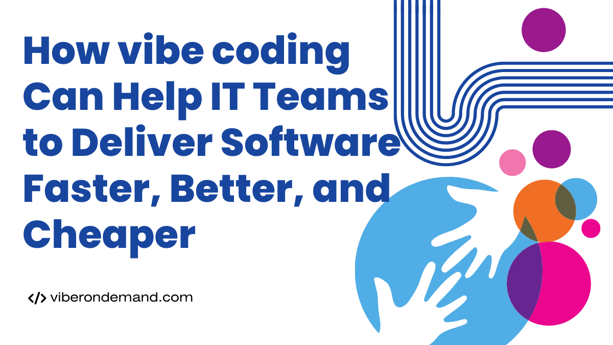 How vibe coding Can Help IT Teams to Deliver Software Faster, Better, and Cheaper
