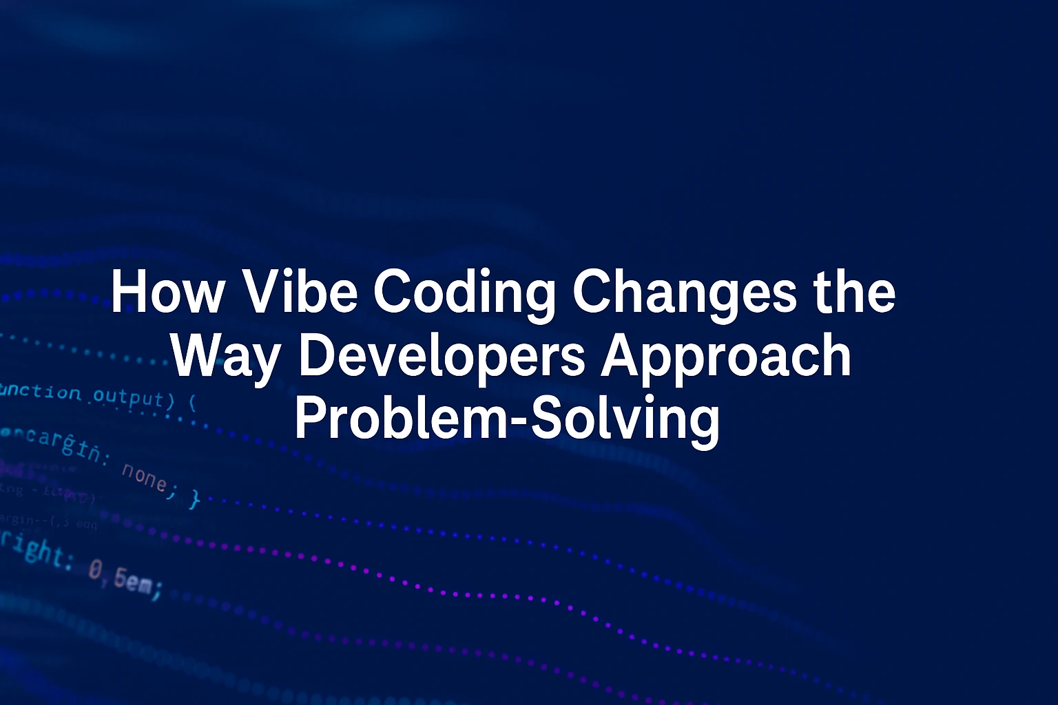 How Does Vibe Coding Change the Way Developers Approach Problem-Solving