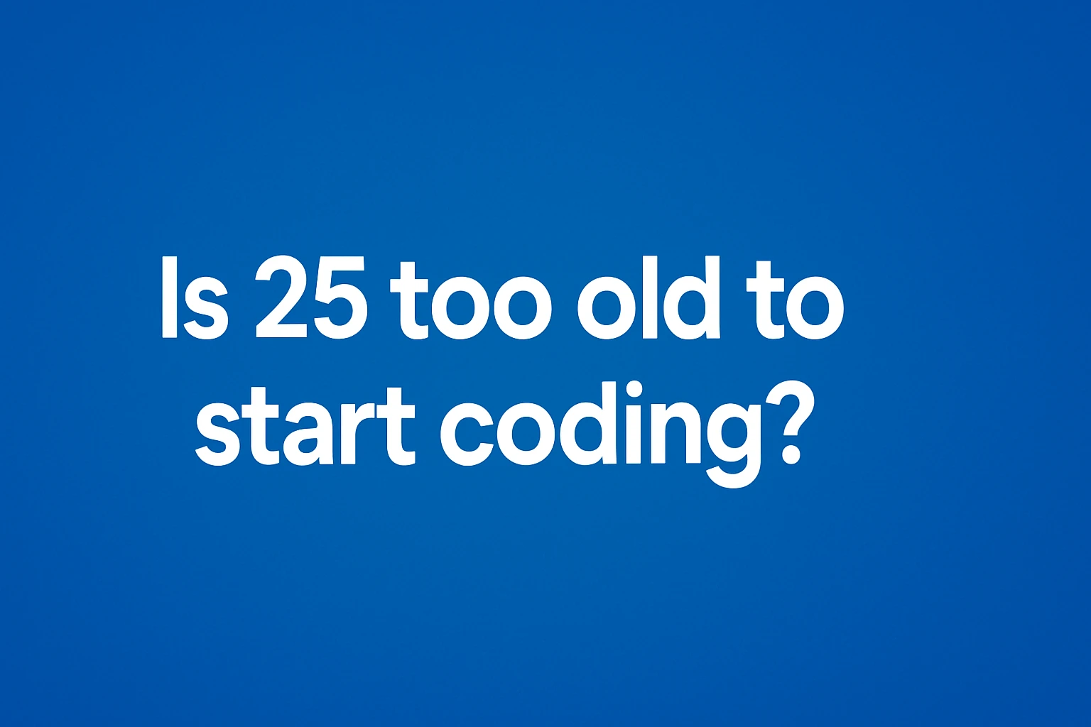 Is 25 Too Old to Start Coding?