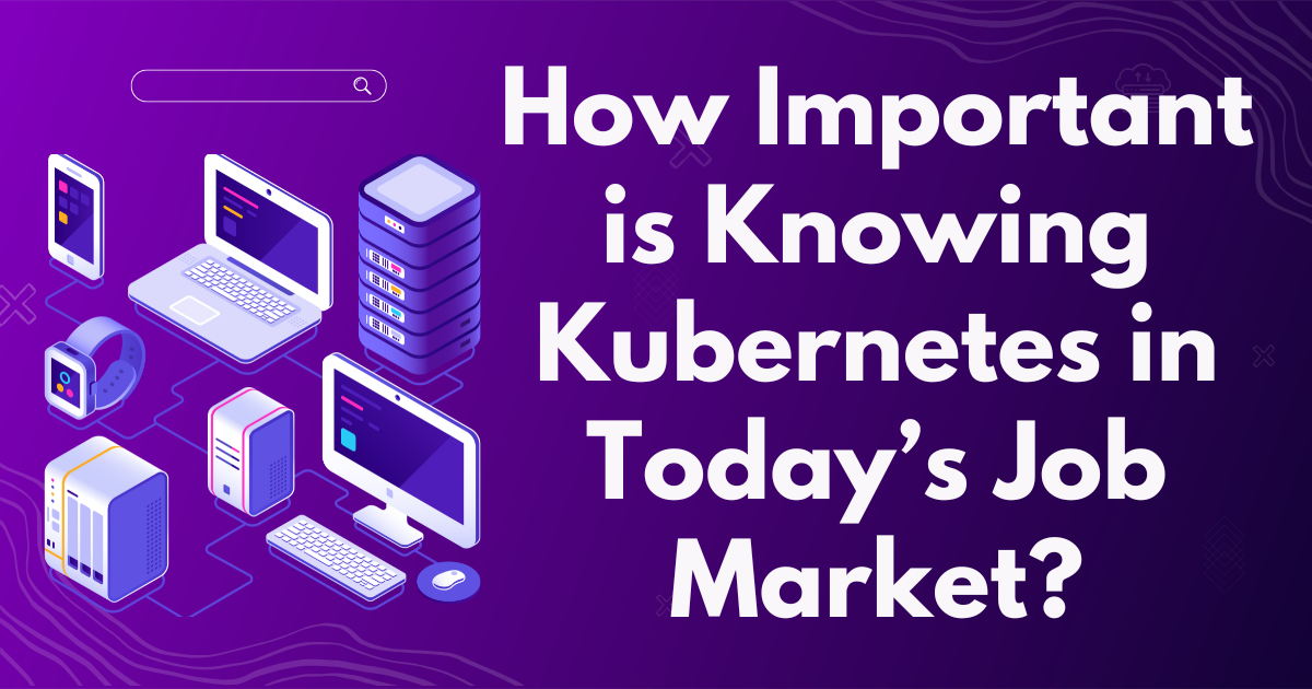 How Important is Knowing Kubernetes in Today’s Job Market?