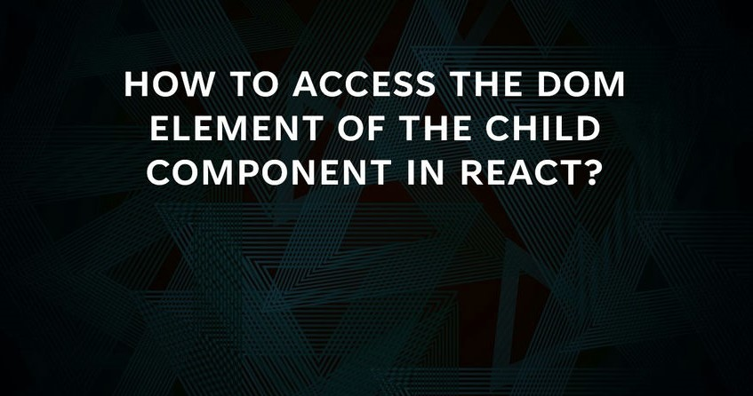 How to access the DOM element of the Child Component in React?