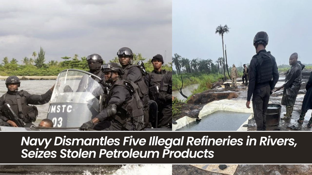 Navy Dismantles Five Illegal Refineries in Rivers, Seizes Stolen Petroleum Products