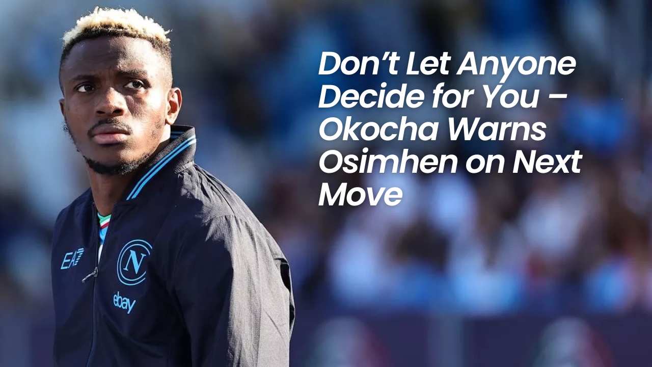 Don’t Let Anyone Decide for You – Okocha Warns Osimhen on Next Move