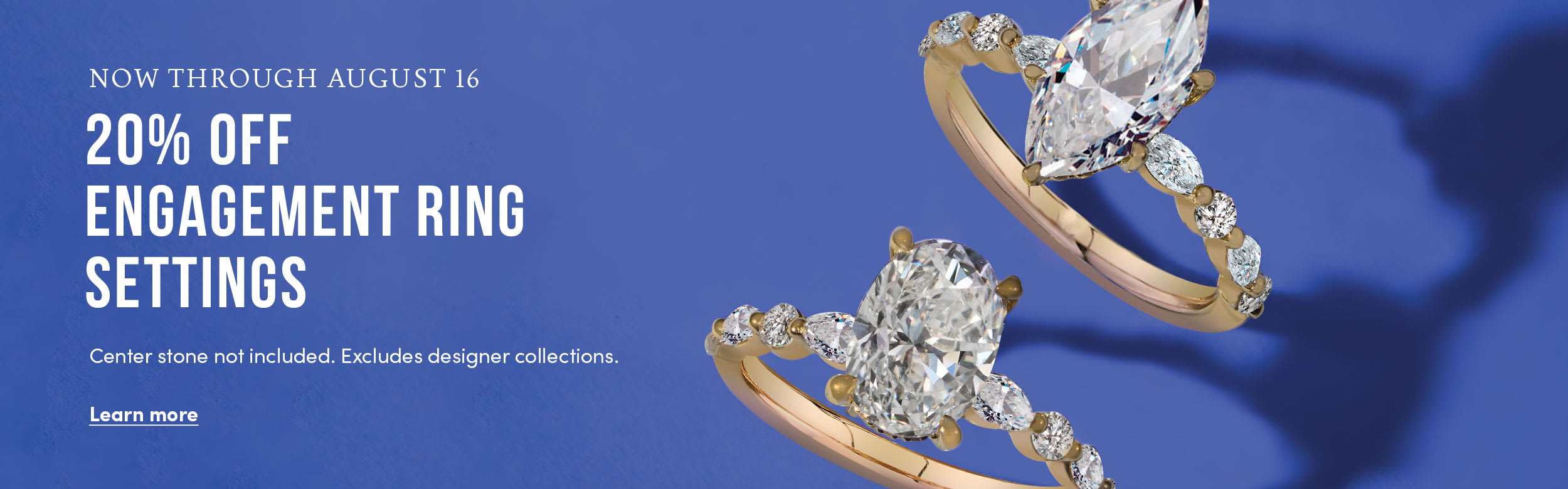 20% off engagement ring settings, Center stone not included. Excludes designer collections.