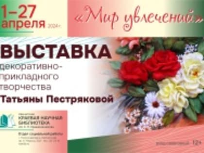 1 апреля приглашаем на выставку декоративно-прикладного творчества «Мир увлечений»