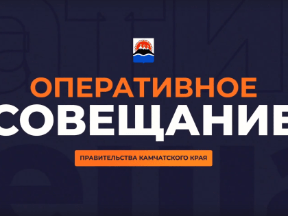 Оперативное совещание правительства Камчатки в прямом эфире пройдёт 9 января