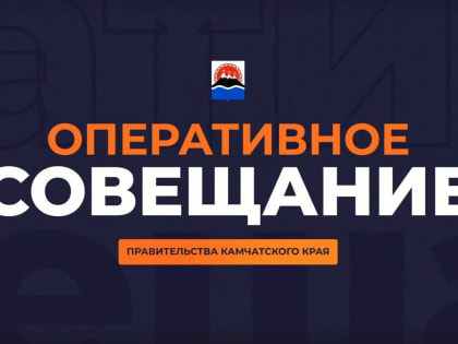 Оперативное совещание правительства Камчатки в прямом эфире пройдёт 4 сентября