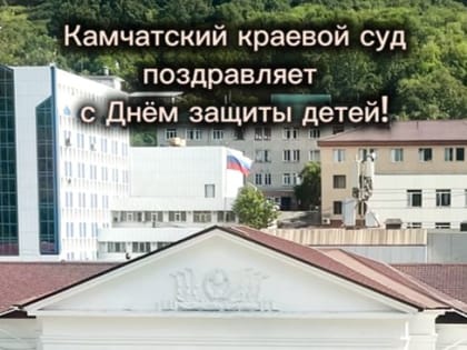 Дети и внуки сотрудников Камчатского краевого суда поздравили жителей региона и страны с Международным днём защиты детей