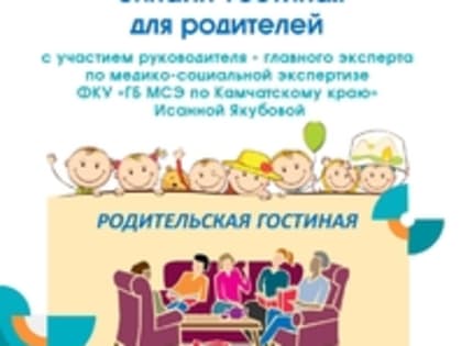 Онлайн-гостиная для родителей: встреча с руководителем - главным экспертом по медико-социальной экспертизы ФКУ «Главное бюро МСЭ по Камчатскому краю» Якубовой Исанной Ивановной.