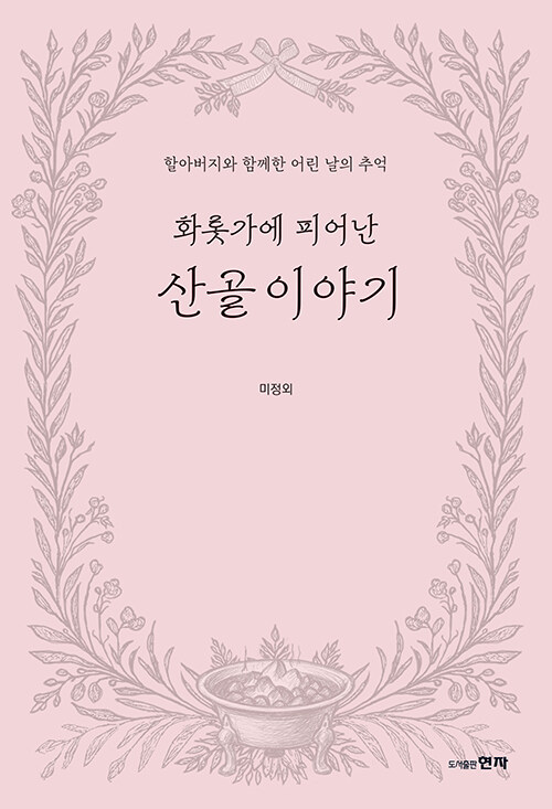 사라진 산골의 삶을 화롯가 기억으로 불러내다, 『화롯가에 피어난 산골 이야기』 신간 출간(미정외, 현자)