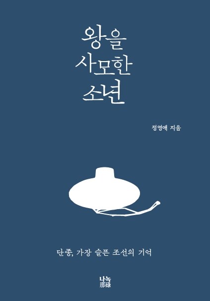 소년의 마음으로 다시 바라본 가장 슬픈 임금의 시간  『왕을 사모한 소년』 신간 (정영애, 나녹)