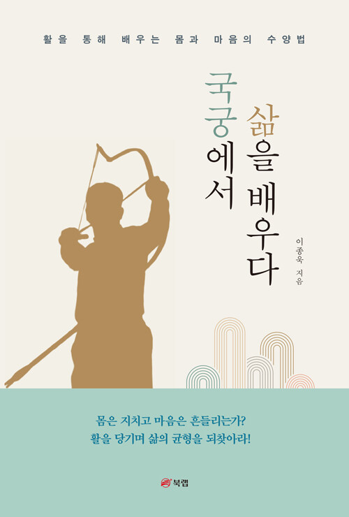 활시위에 얹은 마음공부, 『국궁에서 삶을 배우다』 (이종욱, 북랩)