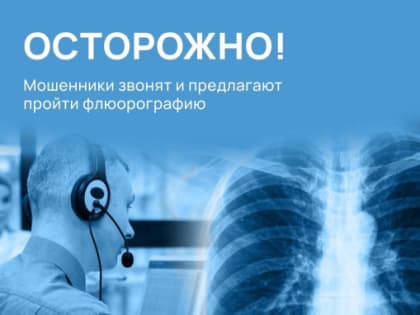 ☎ Осторожно, мошенники звонят и предлагают пройти флюорографию