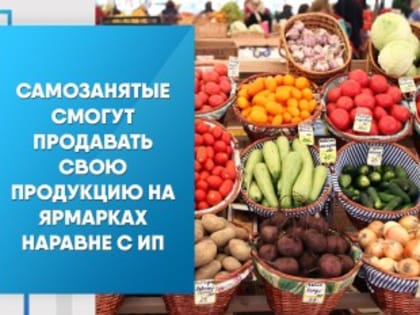 Самозанятые смогут продавать свою продукцию на ярмарках наравне с ИП