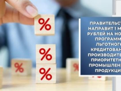 Правительство направит 1 млрд рублей на новую программу льготного кредитования производителей приоритетной промышленной продукции