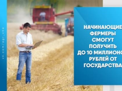 Начинающие фермеры смогут получить до 10 миллионов рублей от государства