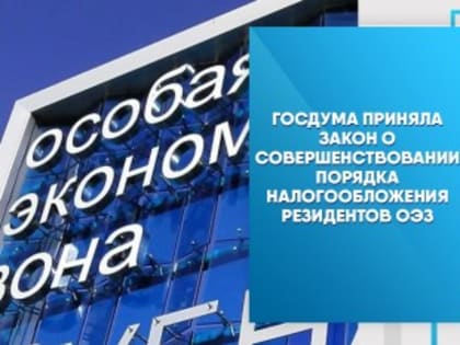 Госдума приняла закон о совершенствовании порядка налогообложения резидентов ОЭЗ