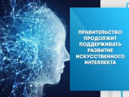 Правительство продолжит поддерживать развитие искусственного интеллекта