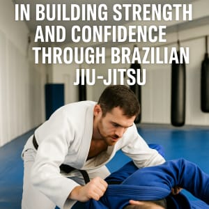 The Role of Consistency in Building Strength and Confidence Through Brazilian Jiu-Jitsu