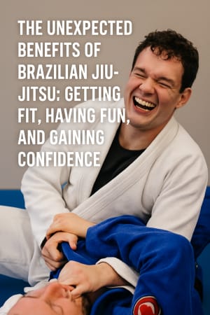 The Unexpected Benefits of Brazilian Jiu-Jitsu: Getting Fit, Having Fun, and Gaining Confidence