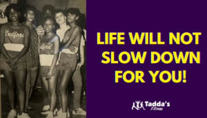 LIFE WILL NOT SLOW DOWN FOR YOU!