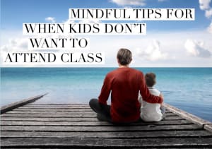 Mindful Tips to Use When Kids Don’t Want to Attend Class