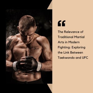 The Relevance of Traditional Martial Arts in Modern Fighting: Exploring the Link Between Taekwondo and UFC
