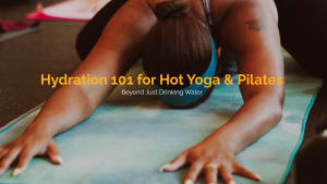 Hydration 101 for Hot Yoga & Pilates (Beyond Just Drinking Water)
