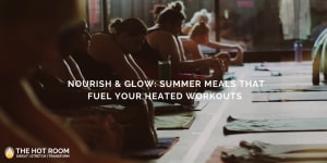 Nourish & Glow: Summer Meals That Fuel Your Heated Workout's