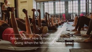 Snow + Sweat: How to Keep Your Fitness Routine Going When the Weather Keeps You Inside