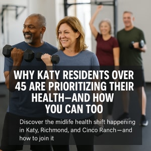 Why Katy Residents Over 45 Are Prioritizing Their Health—And How You Can Too