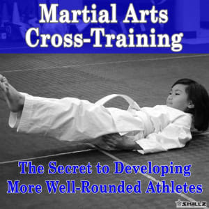 Martial Arts Cross Training: The Secret to Developing More Well-Rounded Athletes